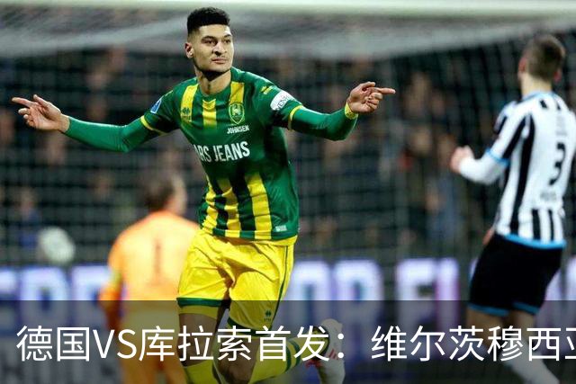 德国VS库拉索首发：维尔茨穆西亚拉配萨内 诺伊尔首发